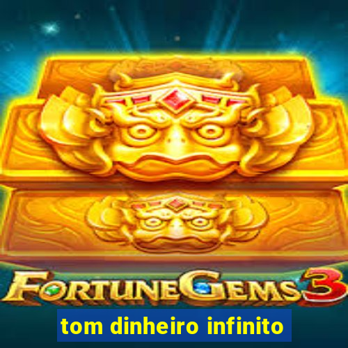 tom dinheiro infinito